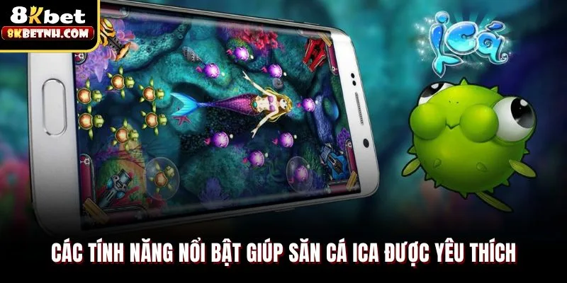 Các tính năng nổi bật giúp săn cá ica được yêu thích