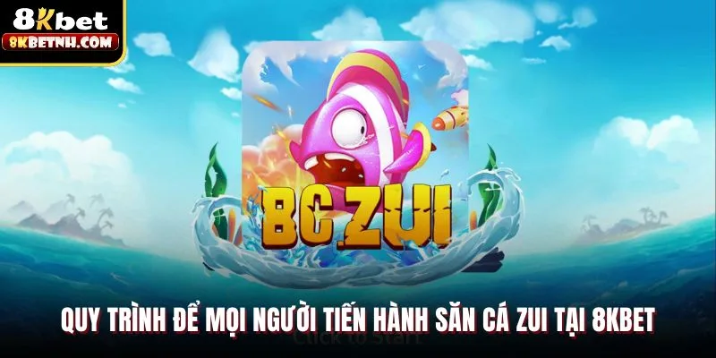 Quy trình để mọi người tiến hành săn cá zui tại 8KBET